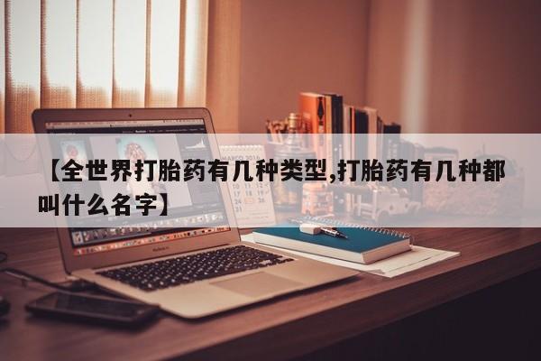 米非米索购买【全世界打胎药有几种类型,打胎药有几种都叫什么名字】