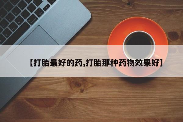 米非米索购买【打胎最好的药,打胎那种药物效果好】