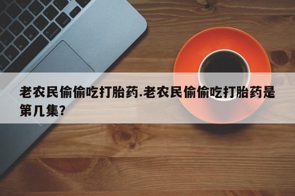 米非米索购买老农民偷偷吃打胎药.老农民偷偷吃打胎药是第几集？