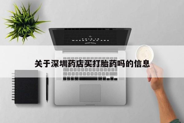 米非米索购买关于深圳药店买打胎药吗的信息