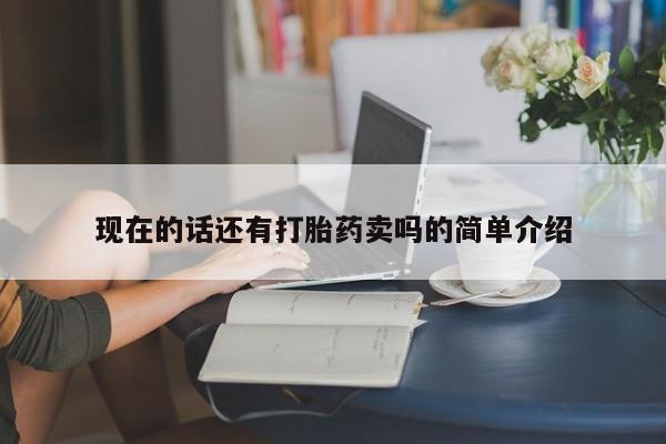 米非米索购买现在的话还有打胎药卖吗的简单介绍