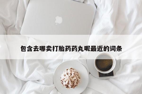 米非米索购买包含去哪卖打胎药药丸呢最近的词条