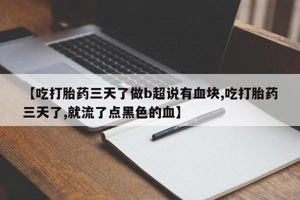 米非米索购买【吃打胎药三天了做b超说有血块,吃打胎药三天了,就流了点黑色的血】
