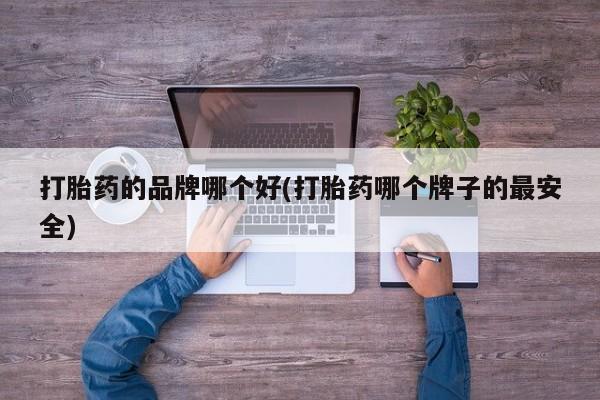 米非米索购买打胎药的品牌哪个好(打胎药哪个牌子的最安全)