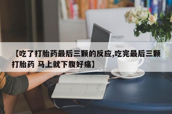 米非米索购买【吃了打胎药最后三颗的反应,吃完最后三颗打胎药 马上就下腹好痛】