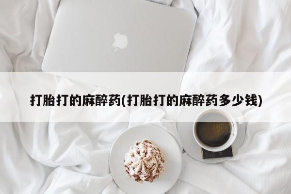 米非米索购买打胎打的麻醉药(打胎打的麻醉药多少钱)